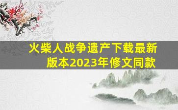 火柴人战争遗产下载最新版本2023年修文同款