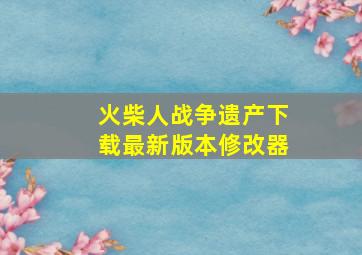 火柴人战争遗产下载最新版本修改器