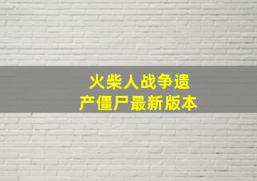 火柴人战争遗产僵尸最新版本