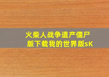 火柴人战争遗产僵尸版下载我的世界版sK