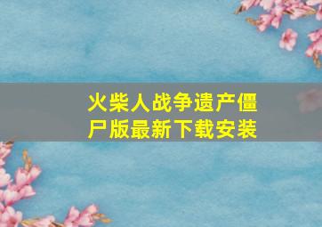 火柴人战争遗产僵尸版最新下载安装