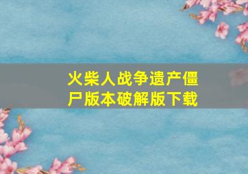 火柴人战争遗产僵尸版本破解版下载