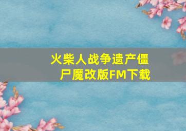 火柴人战争遗产僵尸魔改版FM下载