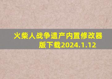 火柴人战争遗产内置修改器版下载2024.1.12