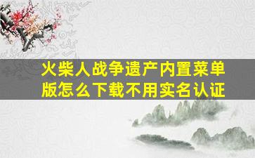 火柴人战争遗产内置菜单版怎么下载不用实名认证