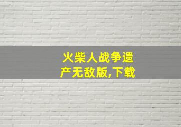 火柴人战争遗产无敌版,下载