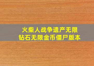 火柴人战争遗产无限钻石无限金币僵尸版本