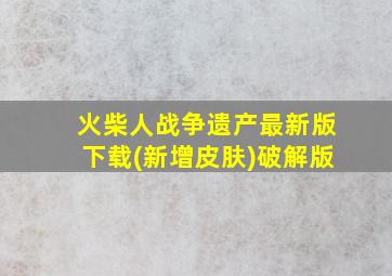 火柴人战争遗产最新版下载(新增皮肤)破解版