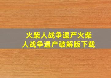 火柴人战争遗产火柴人战争遗产破解版下载