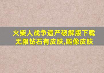 火柴人战争遗产破解版下载无限钻石有皮肤,雕像皮肤