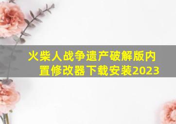 火柴人战争遗产破解版内置修改器下载安装2023