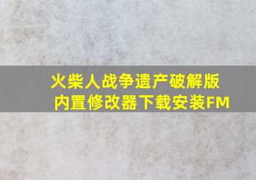 火柴人战争遗产破解版内置修改器下载安装FM