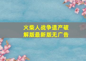 火柴人战争遗产破解版最新版无广告