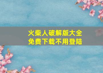 火柴人破解版大全免费下载不用登陆