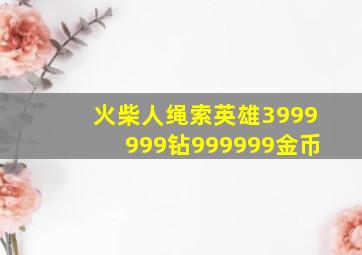 火柴人绳索英雄3999999钻999999金币