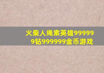 火柴人绳索英雄999999钻999999金币游戏