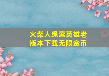 火柴人绳索英雄老版本下载无限金币