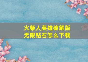 火柴人英雄破解版无限钻石怎么下载