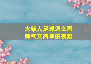 火柴人足球怎么画帅气又简单的视频