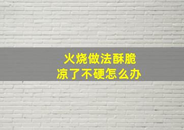 火烧做法酥脆凉了不硬怎么办