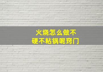 火烧怎么做不硬不粘锅呢窍门