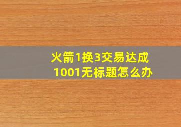 火箭1换3交易达成1001无标题怎么办