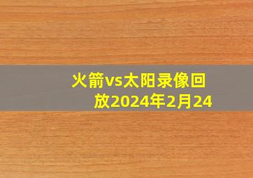 火箭vs太阳录像回放2024年2月24