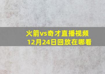 火箭vs奇才直播视频12月24日回放在哪看