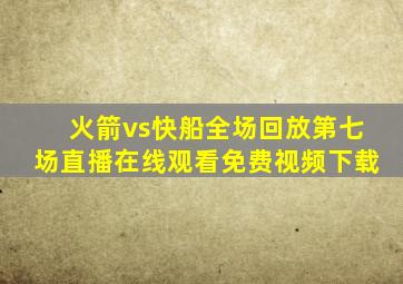 火箭vs快船全场回放第七场直播在线观看免费视频下载