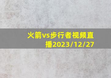 火箭vs步行者视频直播2023/12/27