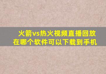 火箭vs热火视频直播回放在哪个软件可以下载到手机