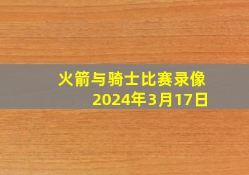 火箭与骑士比赛录像2024年3月17日