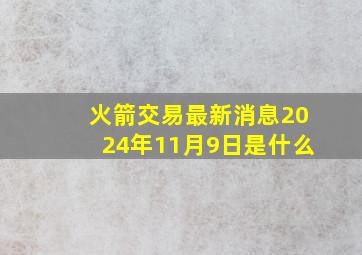 火箭交易最新消息2024年11月9日是什么