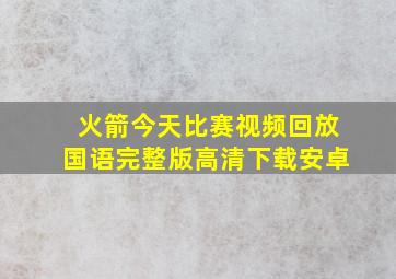 火箭今天比赛视频回放国语完整版高清下载安卓