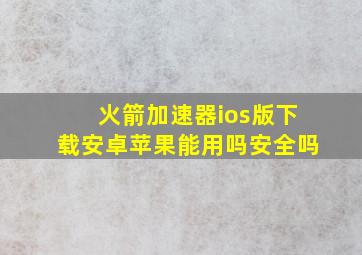 火箭加速器ios版下载安卓苹果能用吗安全吗