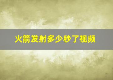 火箭发射多少秒了视频