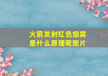 火箭发射红色烟雾是什么原理呢图片