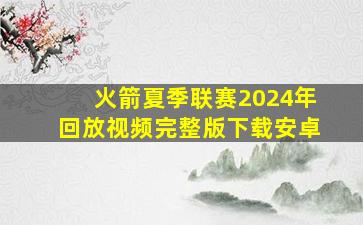 火箭夏季联赛2024年回放视频完整版下载安卓