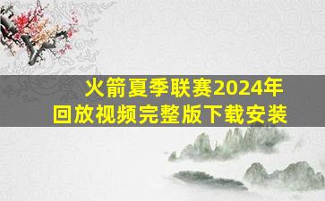 火箭夏季联赛2024年回放视频完整版下载安装