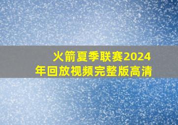 火箭夏季联赛2024年回放视频完整版高清