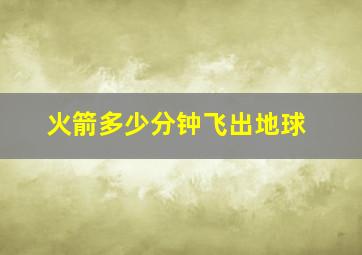 火箭多少分钟飞出地球