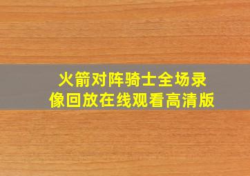 火箭对阵骑士全场录像回放在线观看高清版