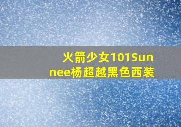 火箭少女101Sunnee杨超越黑色西装