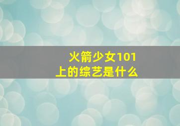 火箭少女101上的综艺是什么