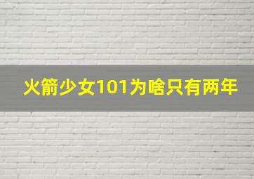 火箭少女101为啥只有两年