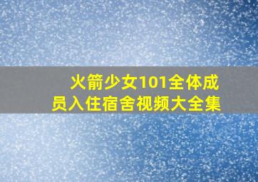 火箭少女101全体成员入住宿舍视频大全集