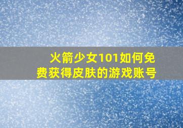 火箭少女101如何免费获得皮肤的游戏账号