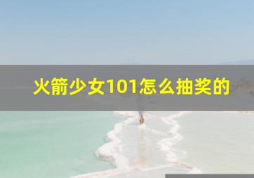 火箭少女101怎么抽奖的