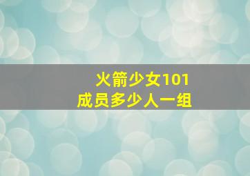 火箭少女101成员多少人一组