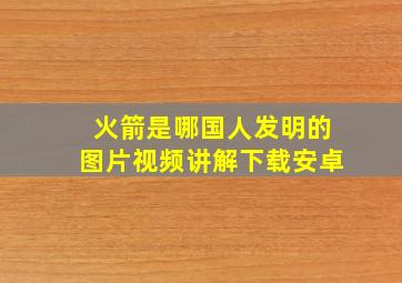 火箭是哪国人发明的图片视频讲解下载安卓